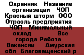 Охранник › Название организации ­ ЧОП Красный шторм, ООО › Отрасль предприятия ­ ЧОП › Минимальный оклад ­ 25 000 - Все города Работа » Вакансии   . Амурская обл.,Благовещенский р-н